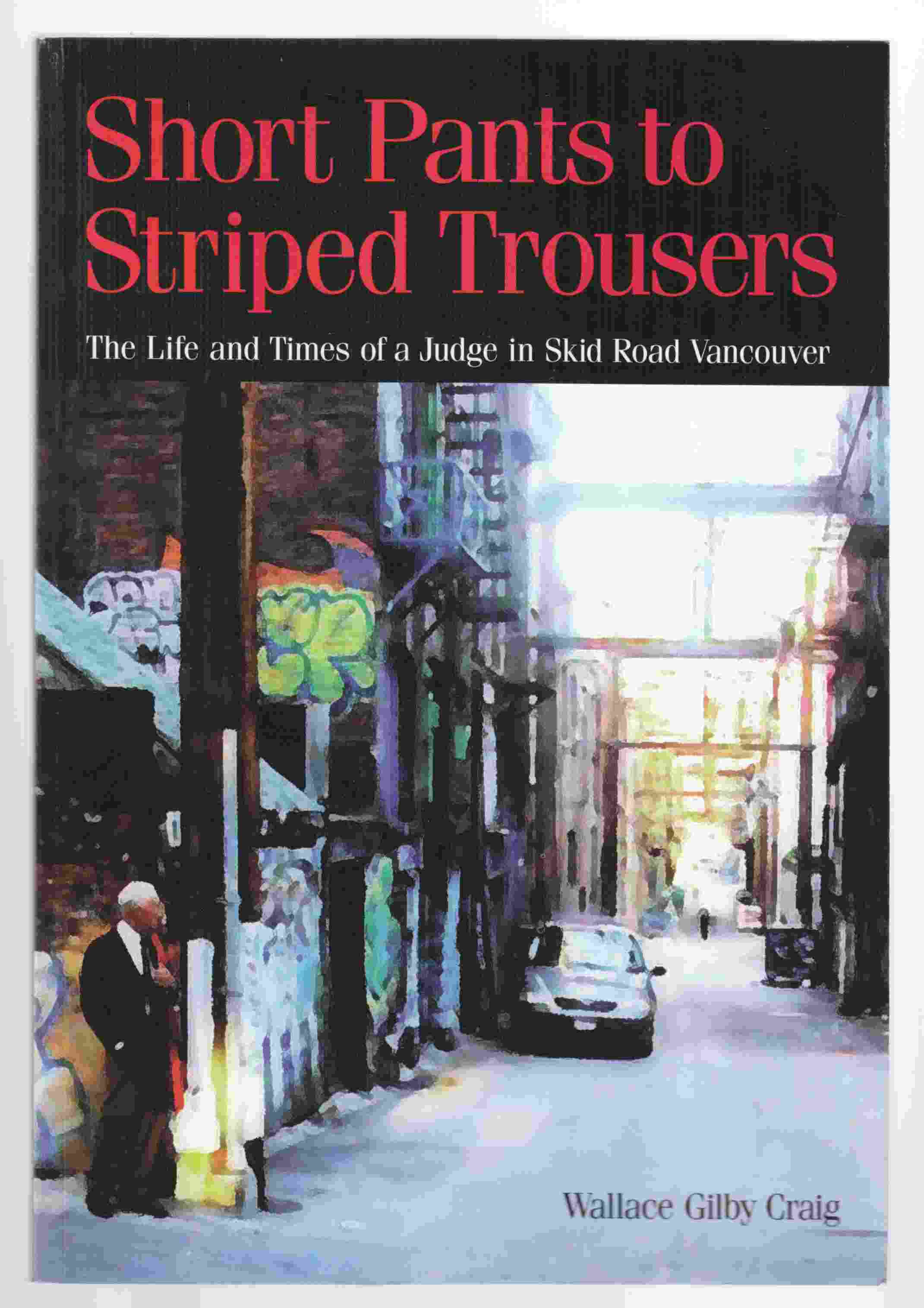 Short Pants To Striped Trousers: The life and times of a Judge in Skid Road Vancouver